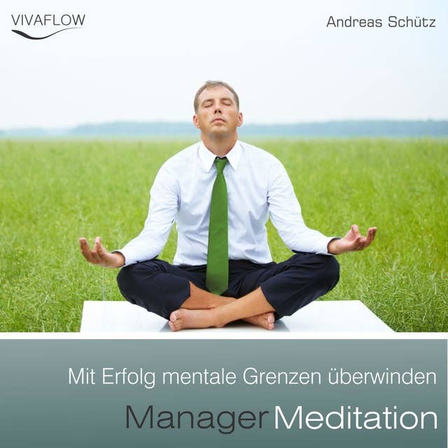 Manager Meditation: Mit Erfolg mentale Grenzen überwinden: Entspannung, Abbau von Stress & Selbsterkenntnis