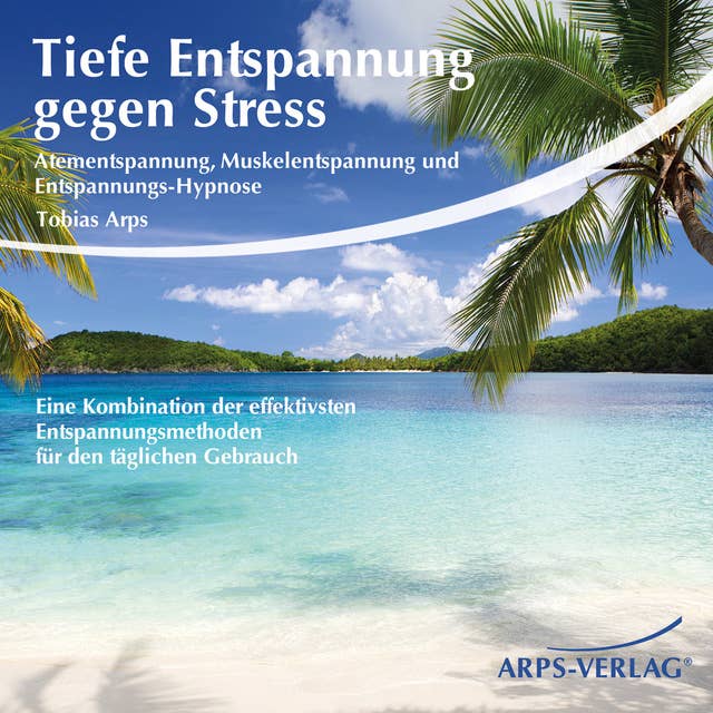 Tiefe Entspannung gegen Stress: Atementspannung, Muskelentspannung und Entspannungs-Hypnose - Eine Kombination der effektivsten Entspannungsmethoden für den täglichen Gebrauch