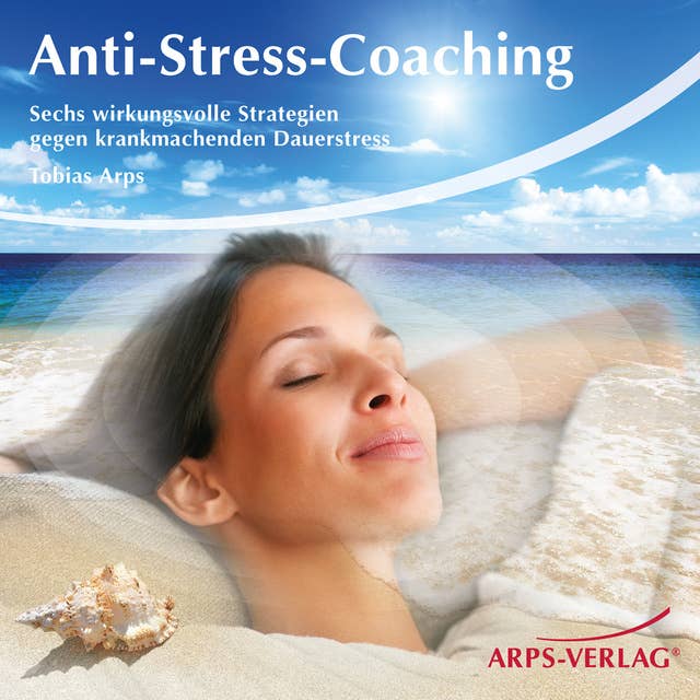 Anti-Stress-Coaching: Sechs wirkungsvolle Strategien gegen krankmachenden Dauerstress