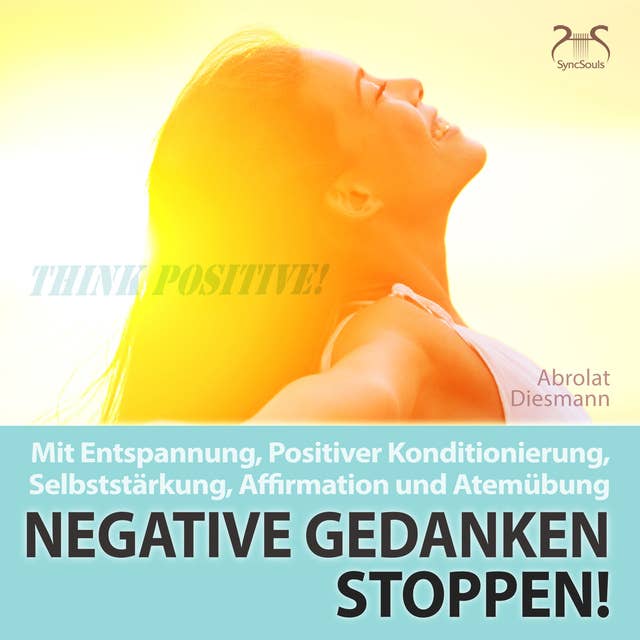 Negative Gedanken Stoppen!: Mit Tiefenentspannung, positiver Konditionierung und Affirmation