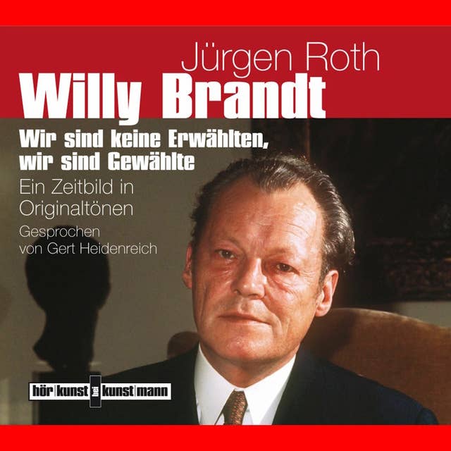 Willy Brandt. Ein Zeitbild in Originaltönen: Wir sind keine Erwählten, wir sind Gewählte
