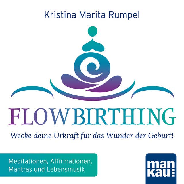 FlowBirthing: Wecke deine Urkraft für das Wunder der Geburt: Meditationen, Affirmationen, Mantras und Lebensmusik