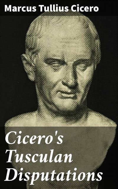 Cicero's Tusculan Disputations: Also, Treatises On The Nature Of The Gods, And On The Commonwealth