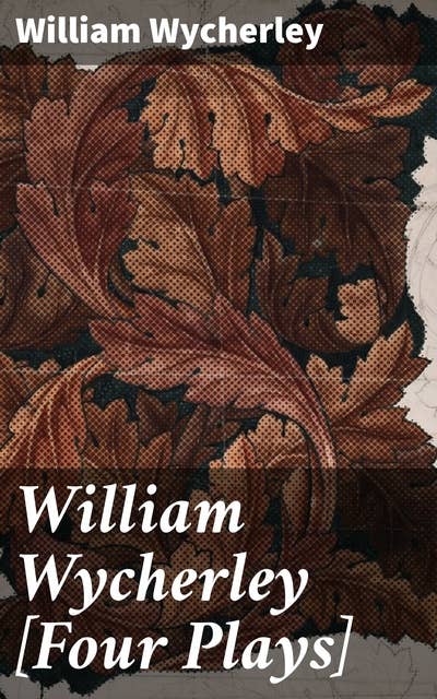 William Wycherley [Four Plays]: Exploring wit, satire, and societal norms in Restoration comedy