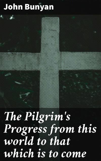 The Pilgrim's Progress from this world to that which is to come: Delivered under the similitude of a dream, by John Bunyan