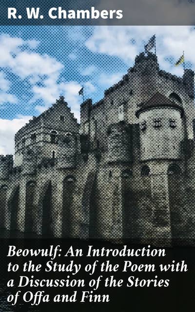 Beowulf: An Introduction to the Study of the Poem with a Discussion of the Stories of Offa and Finn: Exploring Epic Heroes and Medieval Narratives