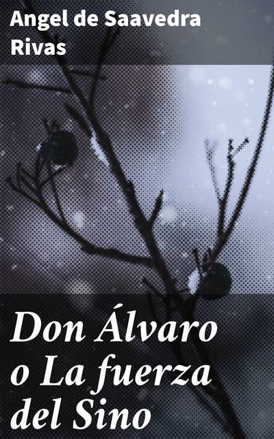 Don Álvaro o La fuerza del Sino: Amor y destino en el siglo XIX: Tragedia y pasión en el dramático Don Álvaro