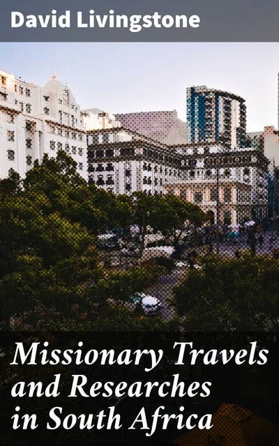 Missionary Travels and Researches in South Africa: Journey Through 19th Century African Landscapes and Cultures