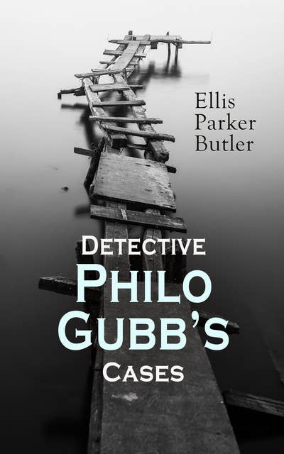 Detective Philo Gubb's Cases: The Hard-Boiled Egg, The Pet, The Eagle's Claws, The Oubliette, The Un-Burglars, The Dragon's Eye, The Progressive Murder…