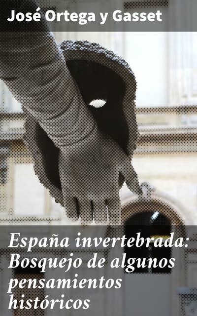 España invertebrada: Bosquejo de algunos pensamientos históricos: Reflexiones sobre la identidad y la fragmentación en la historia española