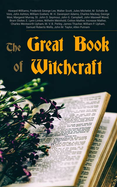 The Great Book Of Witchcraft: 30+ Books on Magic, History of Witchcraft, Demonization of Witches & Modern Spiritualism