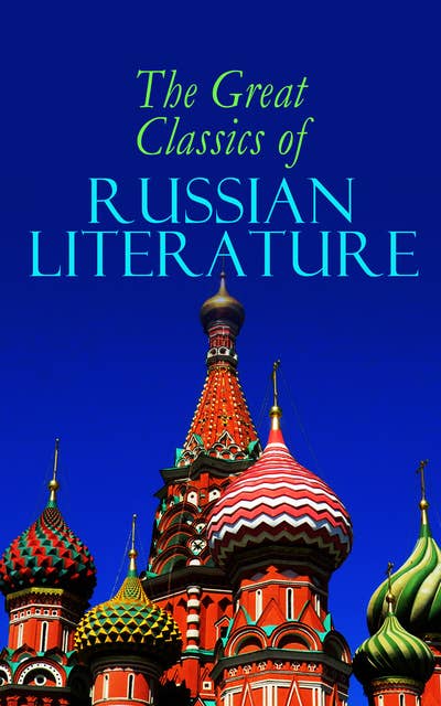 The Great Classics Of Russian Literature: 110+ Titles in One Volume: Crime and Punishment, War and Peace, Mother, Uncle Vanya, Inspector General, Crocodile and more