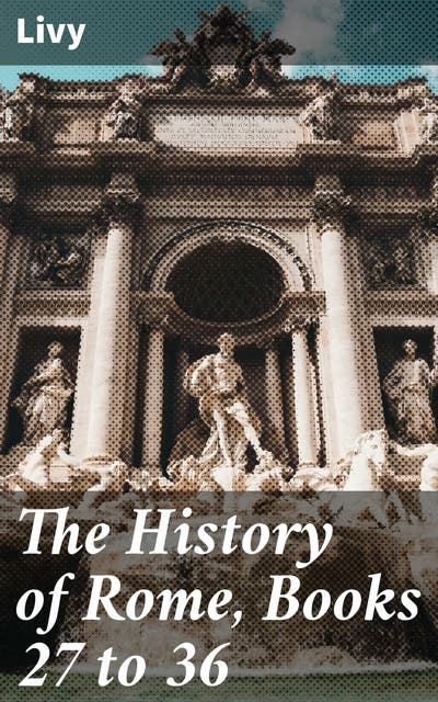 The History of Rome, Books 27 to 36: The Epic Saga of Rome's Second ...