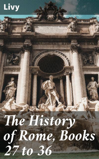 The History of Rome, Books 27 to 36: The Epic Saga of Rome's Second Punic War