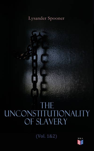 The Unconstitutionality of Slavery (Vol. 1&2): Complete Edition