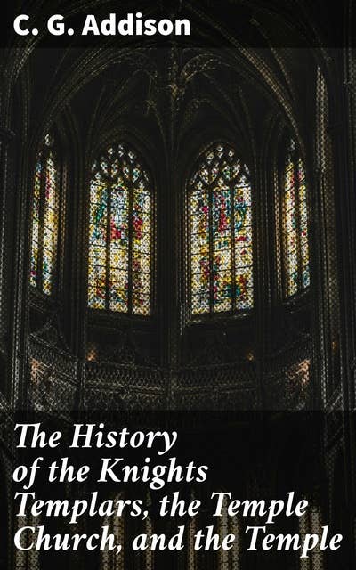 The History of the Knights Templars, the Temple Church, and the Temple: Unveiling the Medieval Knights' Legacy