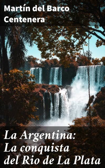 La Argentina: La conquista del Rio de La Plata: Poema histórico