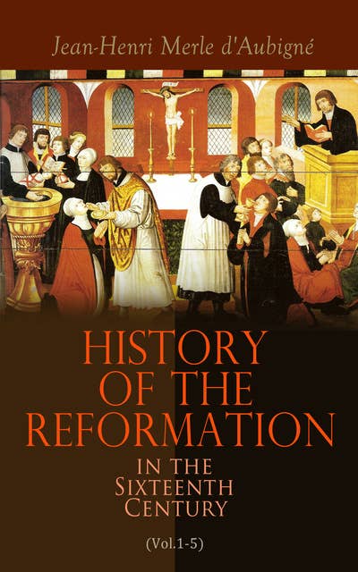 History of the Reformation in the Sixteenth Century (Vol.1-5): Complete Edition