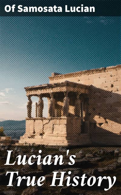Lucian's True History: A Mythological Adventure of Classical Humor and Fictional Travelogue