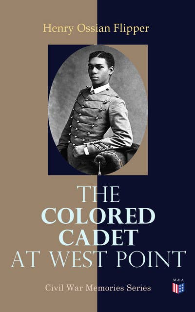 The Colored Cadet at West Point: Autobiography of Lieut. Henry Ossian Flipper, U. S. A., First Graduate of Color From the U. S. Military Academy