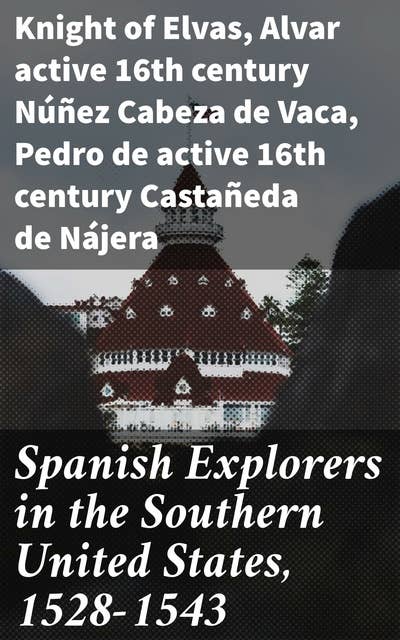 Spanish Explorers in the Southern United States, 1528-1543: The Narrative of Alvar Nunez Cabeca de Vaca. The Narrative of the Expedition of Hernando De Soto by the Gentleman of Elvas