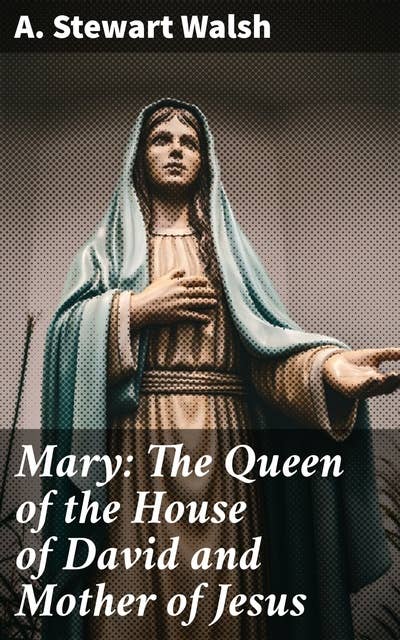 Mary: The Queen of the House of David and Mother of Jesus: The Story of Her Life