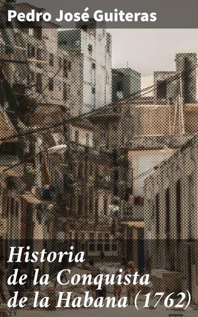 Historia de la Conquista de la Habana (1762): La Conquista Británica de la Habana: Un relato detallado del siglo XVIII