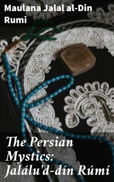 The Persian Mystics: Jalálu'd-dín Rúmí: Journey into Persian Mysticism and Sufi Wisdom