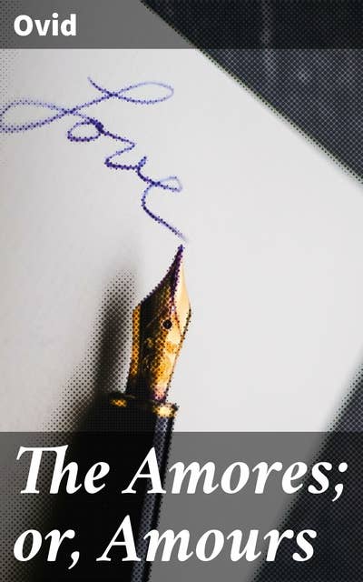 The Amores; or, Amours: Literally Translated into English Prose, with Copious Notes