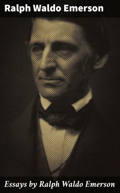 Essays by Ralph Waldo Emerson: Embracing Individualism and Nature: A ...