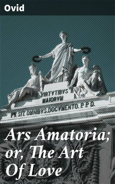 Ars Amatoria; or, The Art Of Love: Literally Translated into English Prose, with Copious Notes
