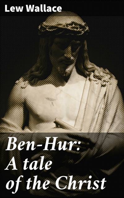 Ben-Hur: A tale of the Christ: A Timeless Tale of Revenge, Redemption, and Faith in Ancient Rome