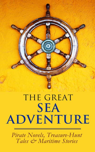 The Great Sea Adventure - Pirate Novels, Treasure-Hunt Tales & Maritime Stories: 47 Books: The Sea Wolf, Moby Dick, Lord Jim, Captain Blood, Robinson Crusoe, The Pirate, Treasure Island…