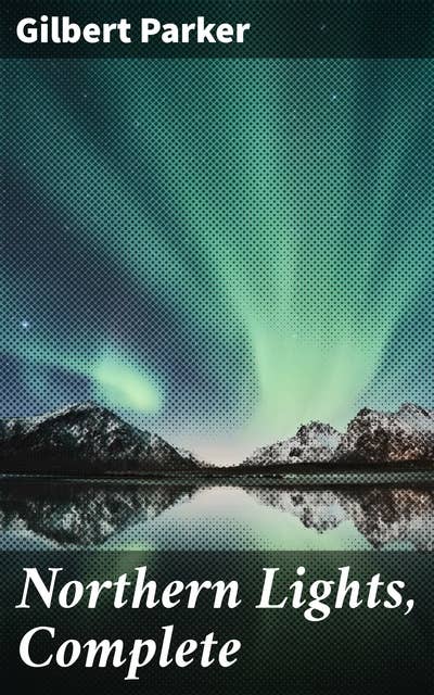Northern Lights, Complete: Tales of Love, Betrayal, and Redemption in the Canadian Wilderness