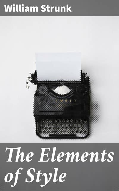 The Elements of Style: A Concise Guide to Effective Writing and Literary Clarity