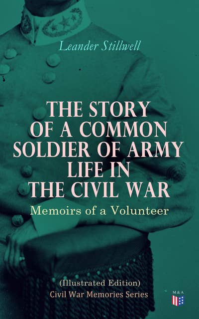 The Story of a Common Soldier of Army Life in the Civil War (Illustrated Edition): Civil War Memories Series