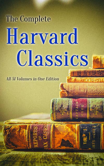 The Complete Harvard Classics - All 51 Volumes in One Edition: The Anthology of the Greatest Works of World Literature - Dr. Eliot's Five Foot Shelf
