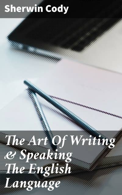 The Art Of Writing & Speaking The English Language: Word-Study and Composition & Rhetoric