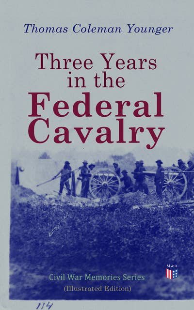 Three Years in the Federal Cavalry (Illustrated Edition): Civil War Memories Series