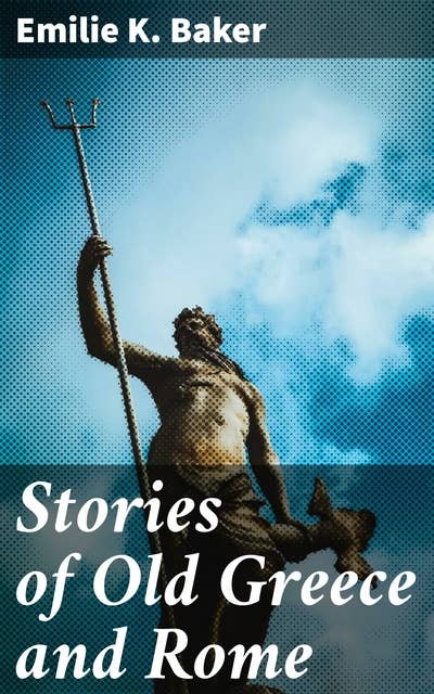 Stories of Old Greece and Rome: Unveiling the Ancient World: Mythological Stories and Classical Legends