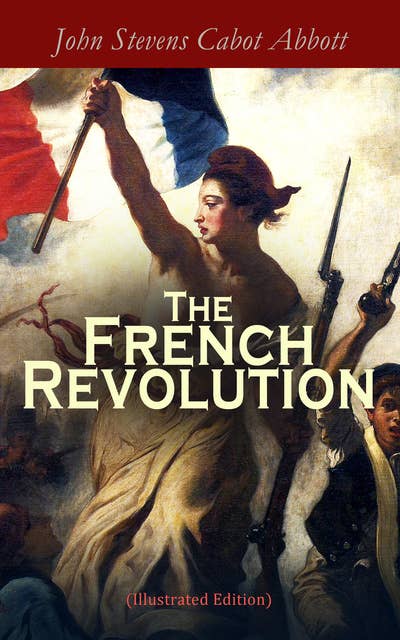 The French Revolution (Illustrated Edition): Including the History of the French Monarchy