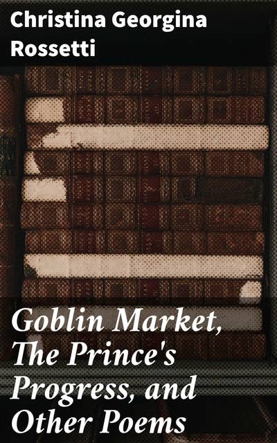 Goblin Market, The Prince's Progress, and Other Poems: Exploring love, loss, and temptation through vivid symbolism in Victorian poetry