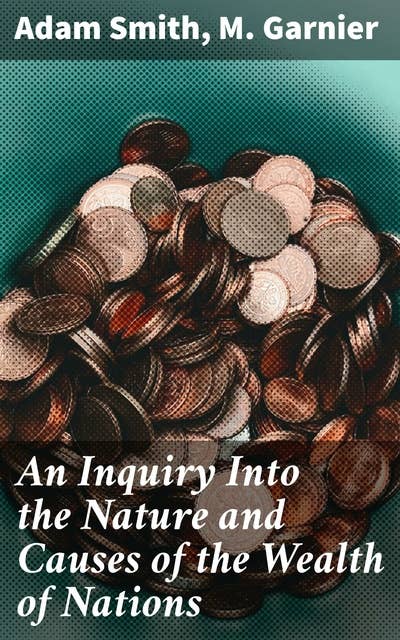 An Inquiry Into the Nature and Causes of the Wealth of Nations: Unveiling the Wealth of Nations: A Comprehensive Exploration of Economic Thought and National Prosperity