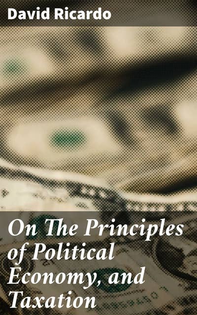 On The Principles of Political Economy, and Taxation: Exploring Economic Principles and Market Dynamics in Political Economy