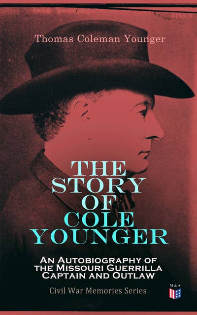 The Story of Cole Younger: An Autobiography of the Missouri Guerrilla Captain and Outlaw: Civil War Memories Series