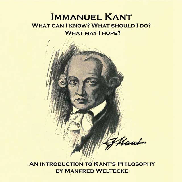 Immanuel Kant. What can I know? What should I do? What may I hope?: An introduction to Kant's Philosophy by Manfred Weltecke