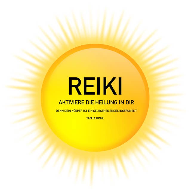 Reiki: Aktiviere die Heilung in Dir: Denn Dein Körper ist ein selbstheilendes Instrument