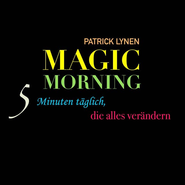 Magic Morning: 5 Minuten täglich, die alles verändern: Mehr Energie und Motivation mit dem magischen Morgenritual