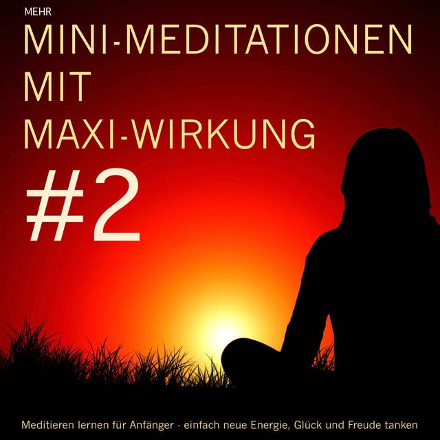 Mini-Meditationen mit Maxi-Wirkung #2: Meditationen für zwischendurch und zum Einschlafen. Einfach neue Energie, Glück und Freude tanken.