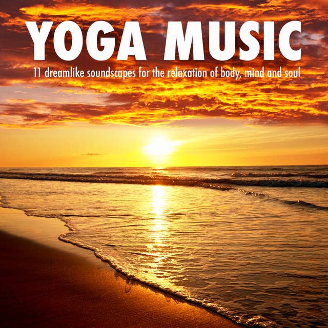 Yoga Music: 11 dreamlike soundscapes for the relaxation of body, mind and soul